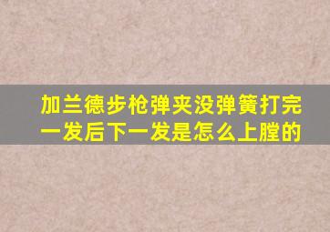 加兰德步枪弹夹没弹簧打完一发后下一发是怎么上膛的