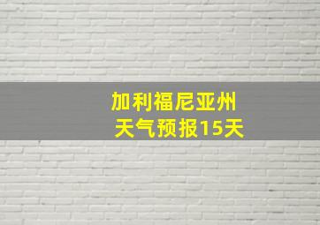 加利福尼亚州天气预报15天