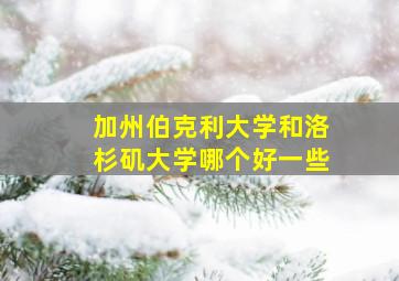 加州伯克利大学和洛杉矶大学哪个好一些