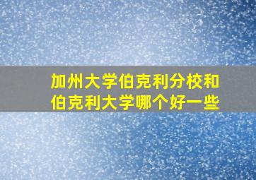 加州大学伯克利分校和伯克利大学哪个好一些