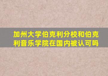 加州大学伯克利分校和伯克利音乐学院在国内被认可吗