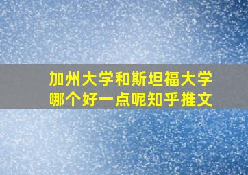 加州大学和斯坦福大学哪个好一点呢知乎推文