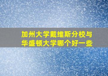 加州大学戴维斯分校与华盛顿大学哪个好一些