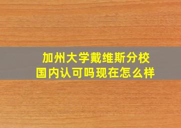 加州大学戴维斯分校国内认可吗现在怎么样