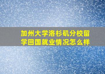 加州大学洛杉矶分校留学回国就业情况怎么样