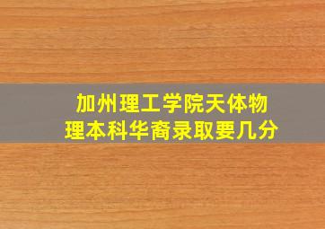 加州理工学院天体物理本科华裔录取要几分