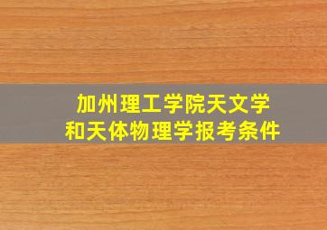 加州理工学院天文学和天体物理学报考条件