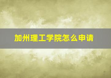 加州理工学院怎么申请