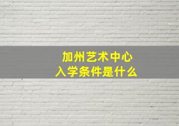 加州艺术中心入学条件是什么