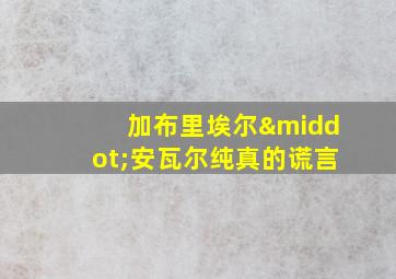 加布里埃尔·安瓦尔纯真的谎言