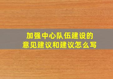 加强中心队伍建设的意见建议和建议怎么写