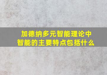 加德纳多元智能理论中智能的主要特点包括什么