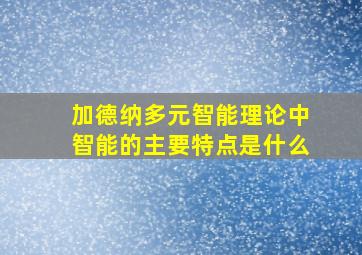 加德纳多元智能理论中智能的主要特点是什么