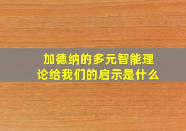 加德纳的多元智能理论给我们的启示是什么