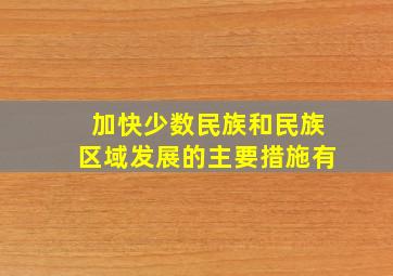 加快少数民族和民族区域发展的主要措施有