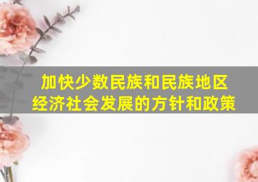 加快少数民族和民族地区经济社会发展的方针和政策