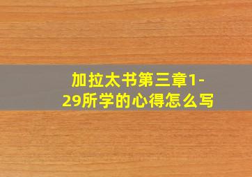 加拉太书第三章1-29所学的心得怎么写