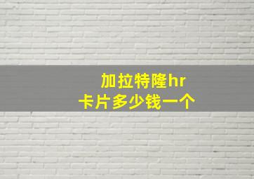 加拉特隆hr卡片多少钱一个