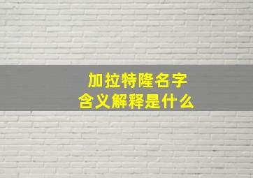 加拉特隆名字含义解释是什么