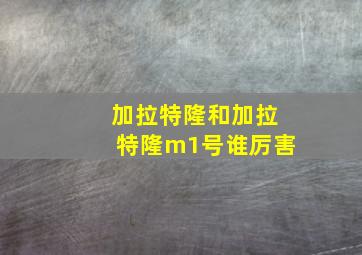 加拉特隆和加拉特隆m1号谁厉害