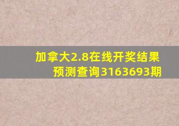 加拿大2.8在线开奖结果预测查询3163693期