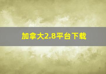 加拿大2.8平台下载