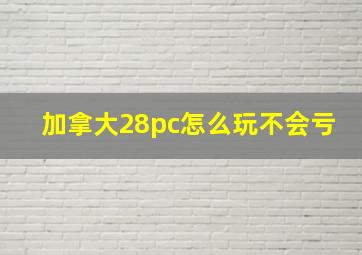 加拿大28pc怎么玩不会亏