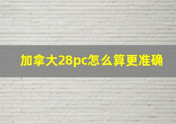 加拿大28pc怎么算更准确