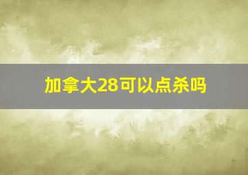 加拿大28可以点杀吗