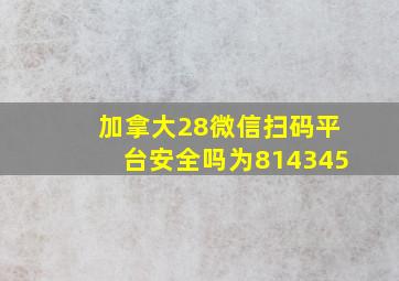 加拿大28微信扫码平台安全吗为814345