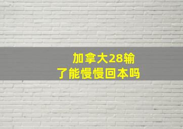 加拿大28输了能慢慢回本吗