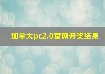 加拿大pc2.0官网开奖结果