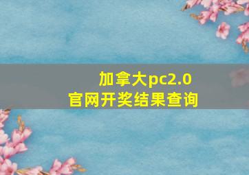 加拿大pc2.0官网开奖结果查询