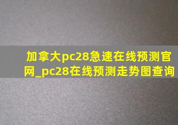 加拿大pc28急速在线预测官网_pc28在线预测走势图查询