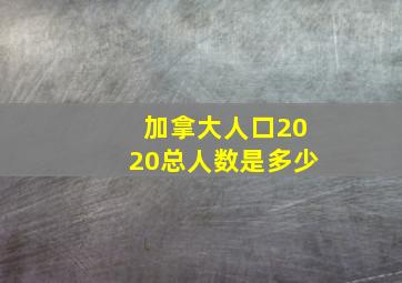 加拿大人口2020总人数是多少