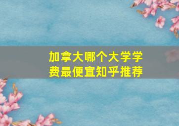 加拿大哪个大学学费最便宜知乎推荐