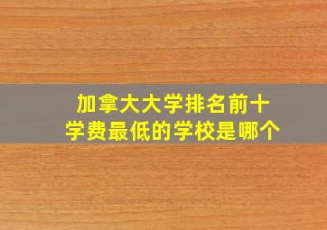 加拿大大学排名前十学费最低的学校是哪个