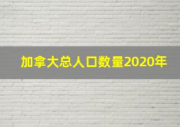 加拿大总人口数量2020年