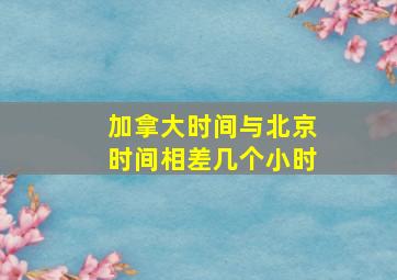 加拿大时间与北京时间相差几个小时