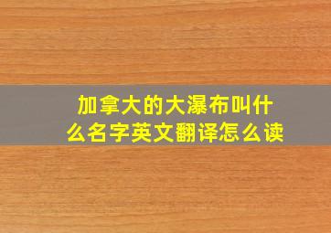 加拿大的大瀑布叫什么名字英文翻译怎么读