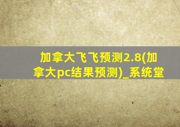 加拿大飞飞预测2.8(加拿大pc结果预测)_系统堂