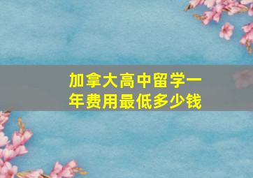 加拿大高中留学一年费用最低多少钱