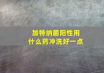 加特纳菌阳性用什么药冲洗好一点