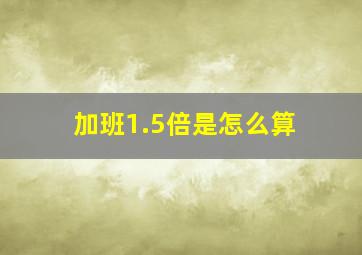 加班1.5倍是怎么算