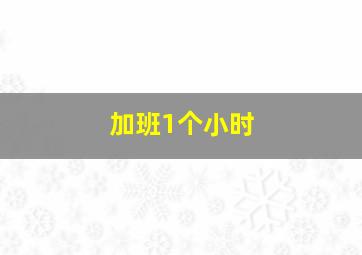 加班1个小时