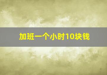 加班一个小时10块钱