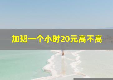 加班一个小时20元高不高