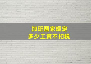 加班国家规定多少工资不扣税