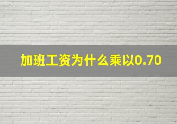 加班工资为什么乘以0.70