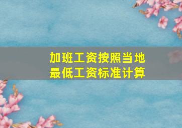 加班工资按照当地最低工资标准计算